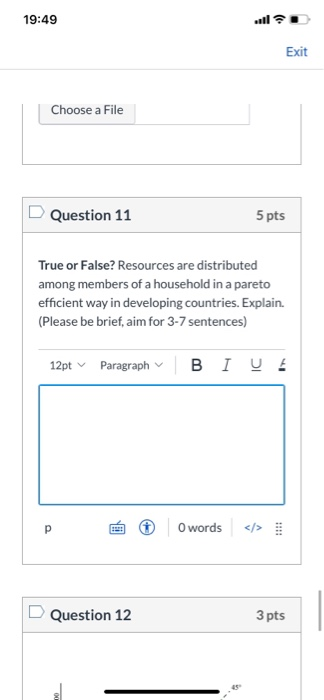 19:49 Exit Choose a File Question 11 5 pts True or False? Resources are distributed among members of a household in a pareto