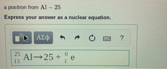 a positron from Al – 25 Express your answer as a nuclear equation. | ΑΣφ 25 Al25+ e 13