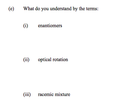 (e) What do you understand by the terms: (i) enantiomers (ii) optical rotation (iii) racemic mixture