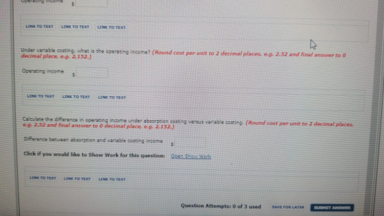 LINK TO TEXT LINK TO TEXT Under variable costing, what is the operating income? (Round cost per unit to 2 decimal places, e.g