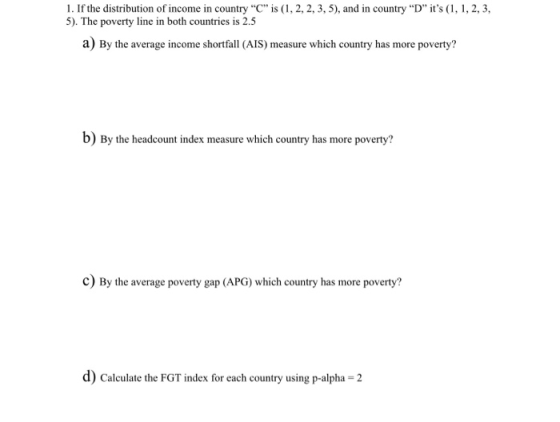 1. If the distribution of income in country Cis (1, 2, 2, 3, 5), and in country D its (1, 1, 2, 3, 5). The poverty line