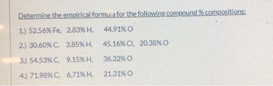 Determine the empirical formula for the following compound % compositions: 1.) 52.56% Fe, 2.83%H, 44.91% O 2.) 30.60% C, 3.85
