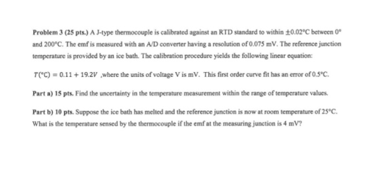 Problem 3 (25 pts.) A J-type thermocouple is calibrated against an RTD standard to within 10.02°C between 0 and 200°C. The em