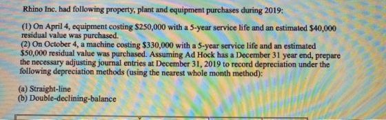 Rhino Inc. had following property, plant and equipment purchases during 2019: (1) On April 4, equipment costing $250,000 with