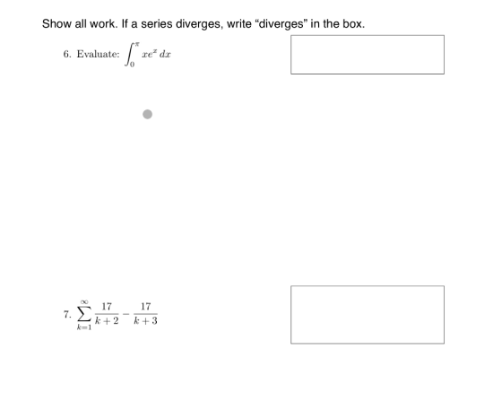 Show all work. If a series diverges, write “diverges” in the box. 6. Evaluate: $ xet da 7. Σ 17 k + 2 17 k +3 k=1