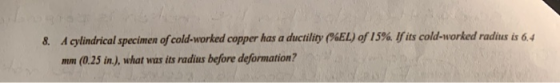 A cylindrical specimen of cold-worked copper has a ductility (P%EL) of I15 % If its cold-worked radius is 6.4 8 (0.25 in.), w