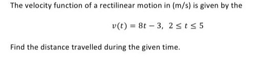 The velocity function of a rectilinear motion in (m/s) is given by the v(t) = 8t - 3, 2 st 55 Find the distance travelled dur
