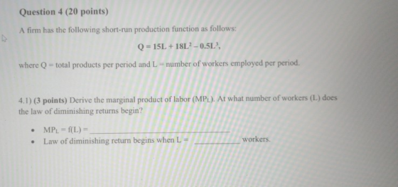Question 4 (20 points) A firm has the following short-run production function as follows: Q = 15L +18L2-0.5L, where Q = total