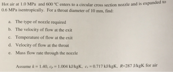 Hot air at 1.0 MPa and 600 °C enters to a circular cross section nozzle and is expanded to 0.6 MPa isentropically. For a thro