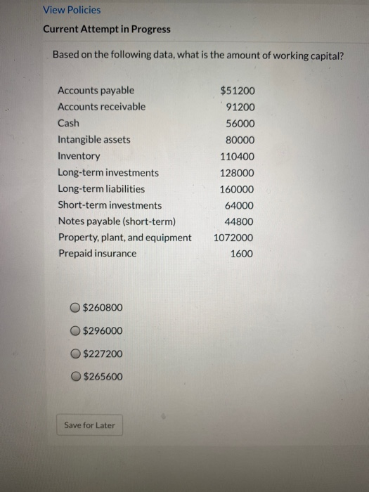 View Policies Current Attempt in Progress Based on the following data, what is the amount of working capital? Accounts payabl