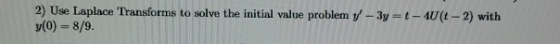 2) Use Laplace Transforms to solve the initial value problem y/ -3y = -10(1-2) with y(0) = 8/9.
