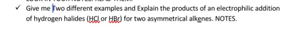 Give me Two different examples and Explain the products of an electrophilic addition of hydrogen halides (HC or HBr) for two