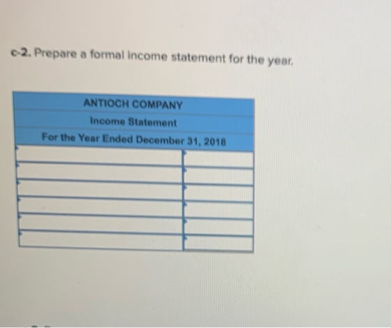 2. Prepare a formal income statement for the year, ANTIOCH COMPANY Income Statement For the Year Ended December 31, 2018