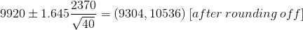 9920 \pm 1.645\frac{2370 }{\sqrt{40}} = (9304,10536)\: [after\:rounding \:off]