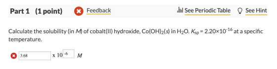 Part 1 (1 point) % Feedback I See Periodic Table D See Hint Calculate the solubility (in M of cobalt(II) hydroxide, Co(OH)2(s