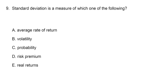 9. Standard deviation is a measure of which one of the following? A. average rate of return B. volatility C. probability D. r