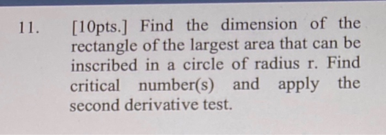 11. [10pts.] Find the dimension of the rectangle of the largest area that can be inscribed in a circle of radius r. Find crit
