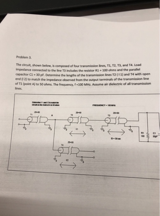 Problem 3. The circuit, shown below, is composed of four transmission lines, T1, T2, T3, and T4. Load impedance connected to the line T3 includes the resistor R1- 100 ohms and the parallel capacitor C1-30 pF. Determine the lengths of the transmission lines T2 (11) and T4 with open end (1 2) to match the impedance observed from the output terminals of the transmission line of TI (point A) to 50 ohms. The frequency, f-100 MHz. Assume air dielectric of all transmission ines 20-60 C1 30pF 100 20-30 T4 12