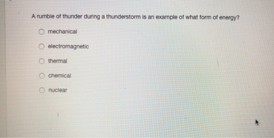 A rumble of thunder during a thunderstorm is an example of what form of energy? mechanical electromagnetic thermal chemical n