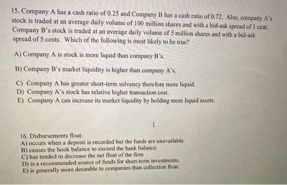15. Company A has a cash ratio of 0.25 and Company B has a cash ratio of 0.72. Also, company As stock is traded at an averag