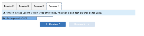 Required 1 Required 2 Required 3 Required 4 If Johnson instead used the direct write-off method, what would bad debt expense