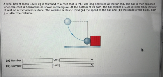 A steel ball of mass 0.630 kg is fastened to a cord that is 39.0 cm long and fixed at the far end. The ball is then released