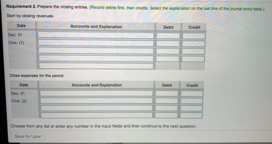 Requirement 2. Prepare the closing entries. (Record debits first, then credits. Select the explanation on the last line of th