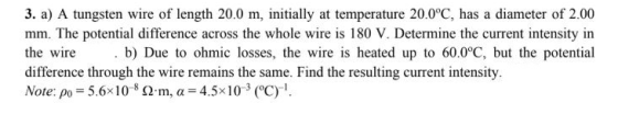 3. a) A tungsten wire of length 20.0 m, initially at temperature 20.0°C, has a diameter of 2.00 mm. The potential difference
