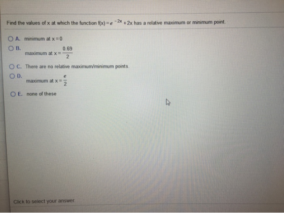 - 2x Find the values of x at which the function f(x)=e + 2x has a relative maximum or minimum point. O A. minimum at x = 0 OB