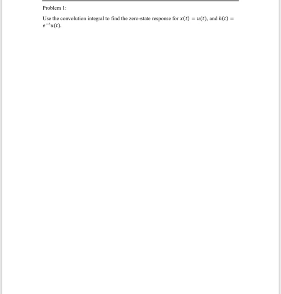 Problem 1 Use the convolution integral to find the zero-state response for x(t)-u(t), and h(t)- eu(t)