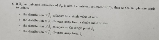 6. If 3, an unbiased estimator of 8,, is also a consistent estimator of 8., then as the sample size tends to infinity a. the