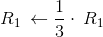 R_1\:\leftarrow \frac{1}{3}\cdot \:R_1