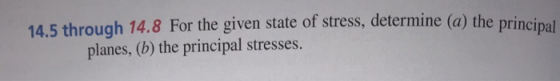 14.5 through 14.8 For the given state of stress, determine (a) the pri planes, (b) the principal stresses.