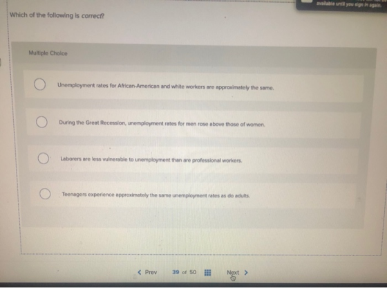 avalable until you sign in again Which of the following is correct? Multiple Choice O Unemployment rates for During the Great