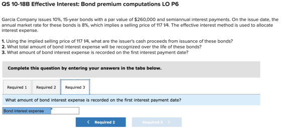 QS 10-18B Effective Interest: Bond premium computations LO P6 Garcia Company issues 10%, 15-year bonds with a par value of $2