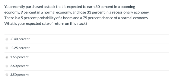 You recently purchased a stock that is expected to earn 30 percent in a booming economy, 9 percent in a normal economy, and l