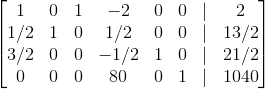 \begin{bmatrix} 1 & 0 & 1 & -2 & 0 & 0 &|&2 \\ 1/2 &1 &0 &1/2 & 0 & 0 & |&13/2\\ 3/2&0 &0 &-1/2 &1 &0 &|&21/2 \\ 0 &0 & 0 &80 &0 &1&| &1040 \end{bmatrix}