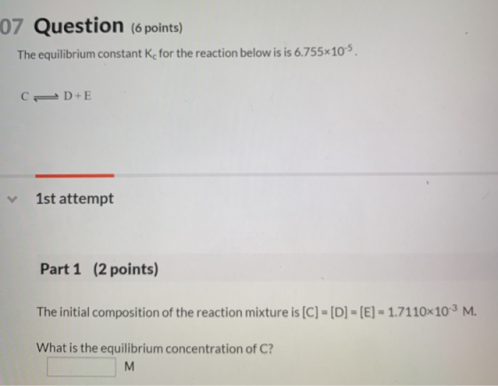 07 Question (6 points) The equilibrium constant Ke for the reaction below is is 6.755x105 1st attempt Part 1 (2 points) The i