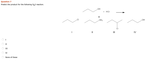 Question 7 Predict the product for the following SN2 reaction ОН HC Он2 но IV I II III IV None of these =