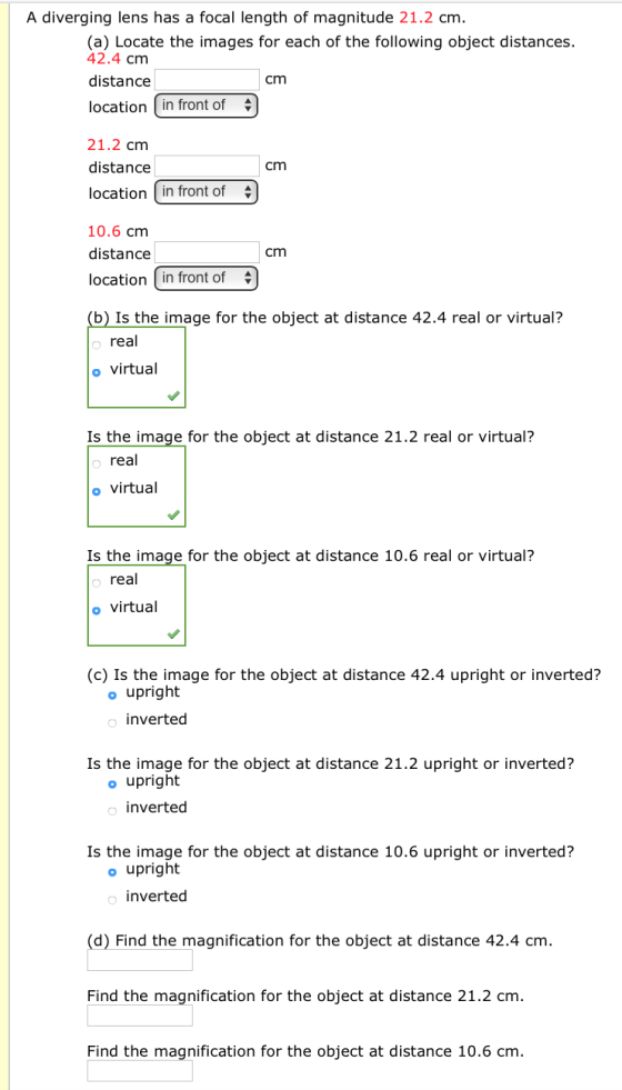 A diverging lens has a focal length of magnitude 21.2 cm. (a) Locate the images for each of the following object distances. 4