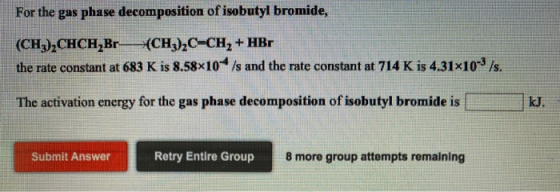 For the gas phase decomposition of isobutyl bromide, (CH3),CHCH,Br (CH3)2C-CH2 + HBr the rate constant at 683 K is 8.58x10+ /