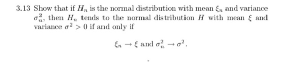 3.13 Show that if F, is the normal distribution with mean ξη and variance σ , then Hn tends to the normal distribution H with mean ξ and variance σ2 > 0 if and only if Ta