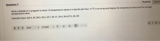 Question 7 10 points Save Write a Matlab or C program to store 12 temperature values in a day like per hour in°C in an array