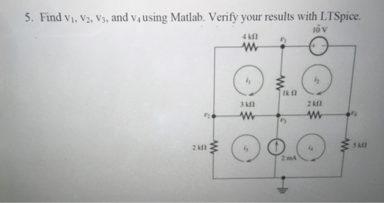 5. Find vi, V2, V3, and v4 using Matlab. Verify your results with LTSpice. i0 V lk 2 3 kn 2kn 12 幸5kD 2 mA
