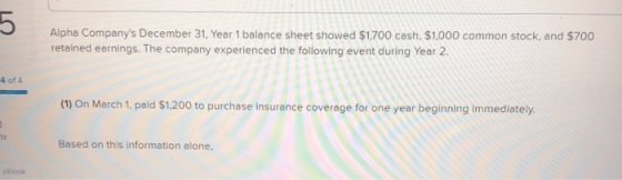 5 Alpha Companys December 31, Year 1 balance sheet showed $1,700 cash. $1,000 common stock, and $700 retained earnings. The