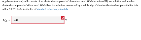 A galvanic (voltaic) cell consists of an electrode composed of chromium in a 1.0 M chromium(III) ion solution and another ele