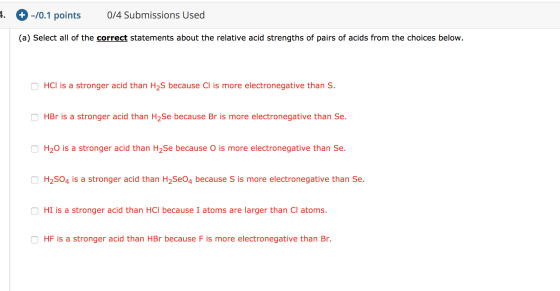 4. + -/0.1 points 0/4 Submissions Used (a) Select all of the correct statements about the relative acid strengths of pairs of