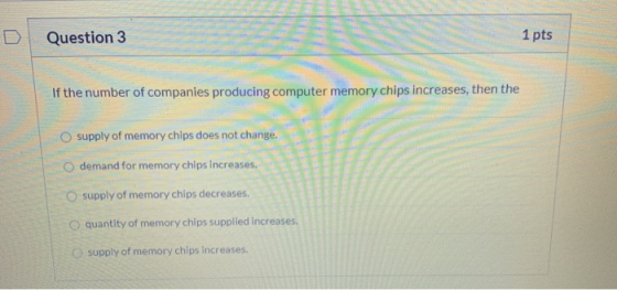 Question 3 1 pts If the number of companies producing computer memory chips increases, then the supply of memory chips does n