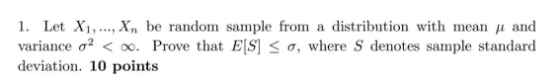 1. Let X1, ..., Xn be random sample from a distribution with mean y and variance o2 < 0. Prove that E[S] So, where S denotes