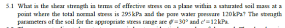 5.1 What is the shear strength in terms of effective stress on a plane within a saturated soil mass at a point where the tota